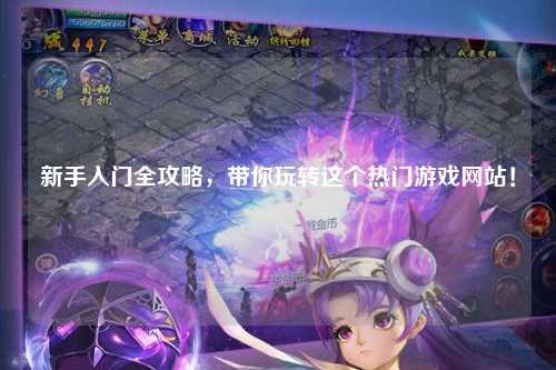 新手入门全攻略，带你玩转这个热门游戏网站！