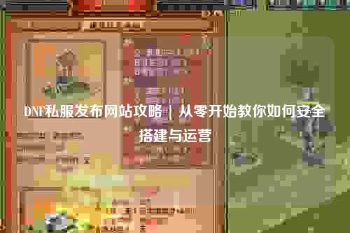 DNF私服发布网站攻略 | 从零开始教你如何安全搭建与运营