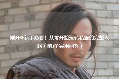 刚开SF新手必看！从零开始玩转私服的完整攻略（附3个实用问答）
