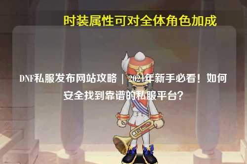 DNF私服发布网站攻略 | 2024年新手必看！如何安全找到靠谱的私服平台？