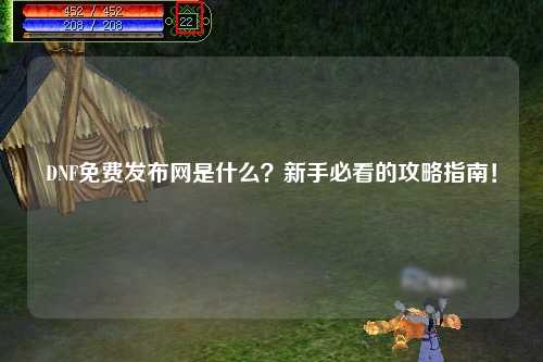 DNF免费发布网是什么？新手必看的攻略指南！