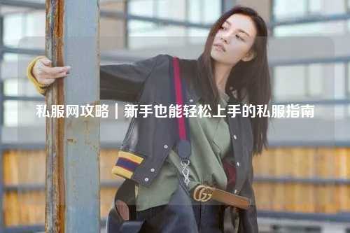 私服网攻略｜新手也能轻松上手的私服指南