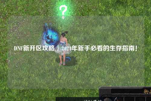 DNF新开区攻略 | 2024年新手必看的生存指南！