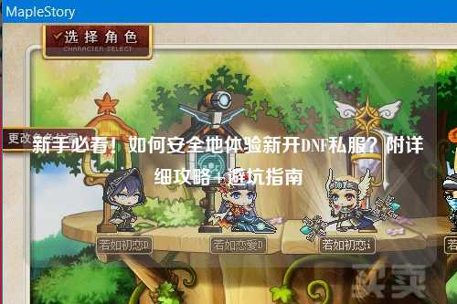 新手必看！如何安全地体验新开DNF私服？附详细攻略+避坑指南